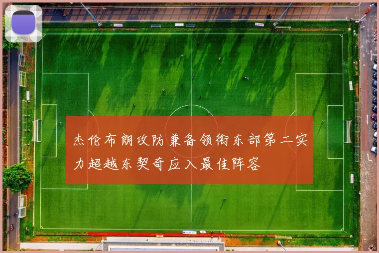杰伦布朗攻防兼备领衔东部第二实力超越东契奇应入最佳阵容