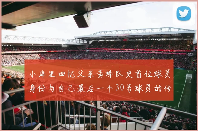 小库里回忆父亲黄蜂队史首位球员身份与自己最后一个30号球员的传承