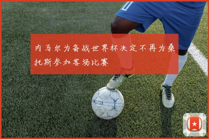 内马尔为备战世界杯决定不再为桑托斯参加客场比赛