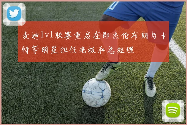 麦迪1v1联赛重启在即杰伦布朗与卡特等明星担任老板和总经理