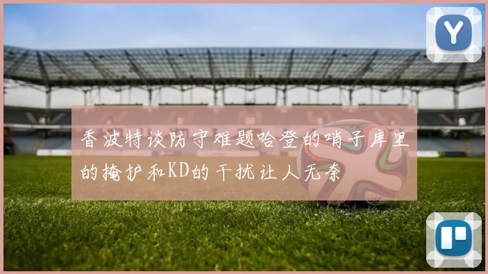 香波特谈防守难题哈登的哨子库里的掩护和KD的干扰让人无奈