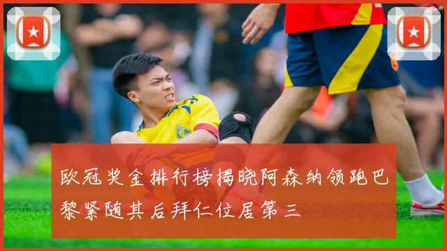 欧冠奖金排行榜揭晓阿森纳领跑巴黎紧随其后拜仁位居第三