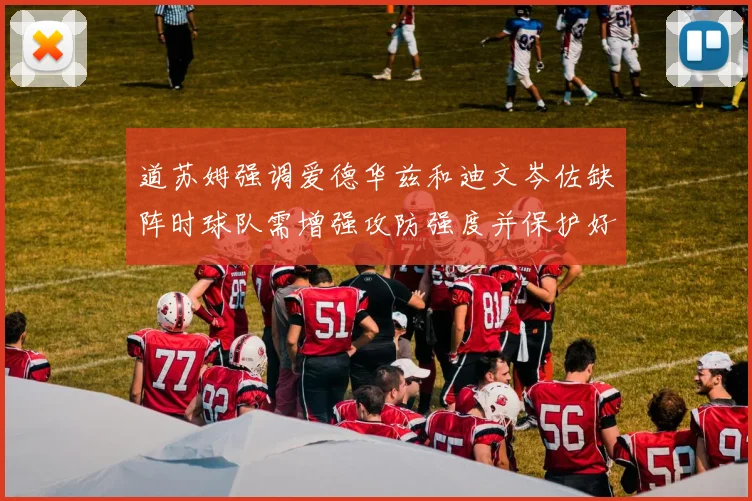 道苏姆强调爱德华兹和迪文岑佐缺阵时球队需增强攻防强度并保护好球权