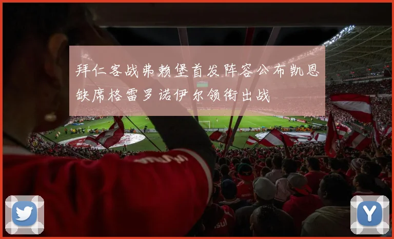 拜仁客战弗赖堡首发阵容公布凯恩缺席格雷罗诺伊尔领衔出战