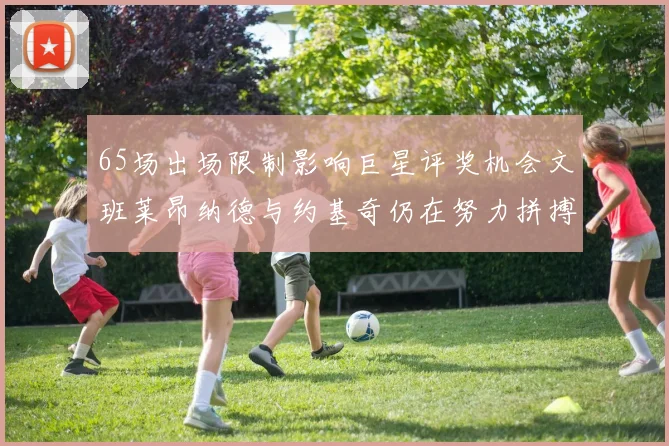 65场出场限制影响巨星评奖机会文班莱昂纳德与约基奇仍在努力拼搏