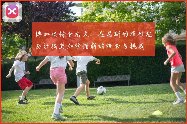 博加谈转会尤文：在尼斯的艰难经历让我更加珍惜新的机会与挑战