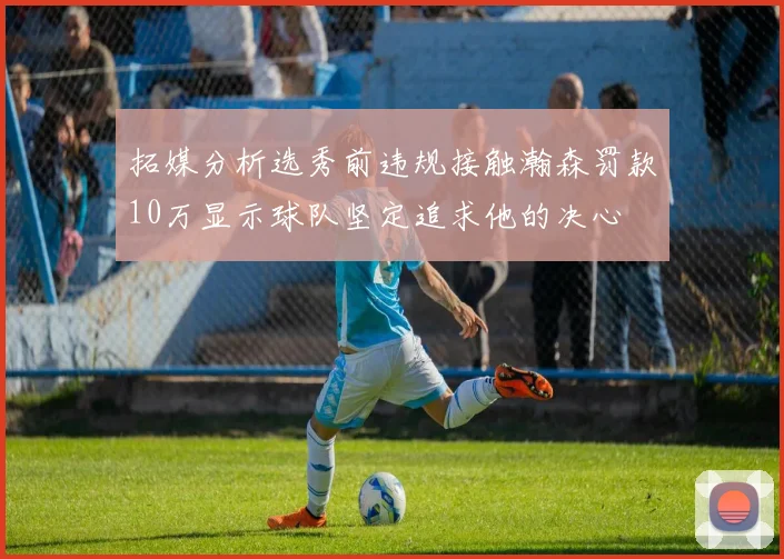 拓媒分析选秀前违规接触瀚森罚款10万显示球队坚定追求他的决心