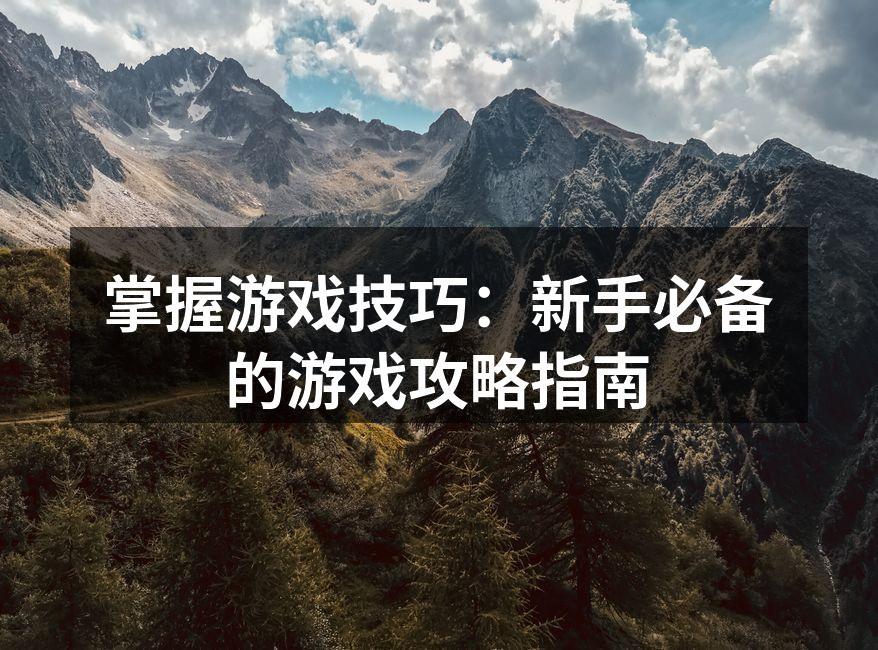 掌握游戏技巧：新手必备的游戏攻略指南