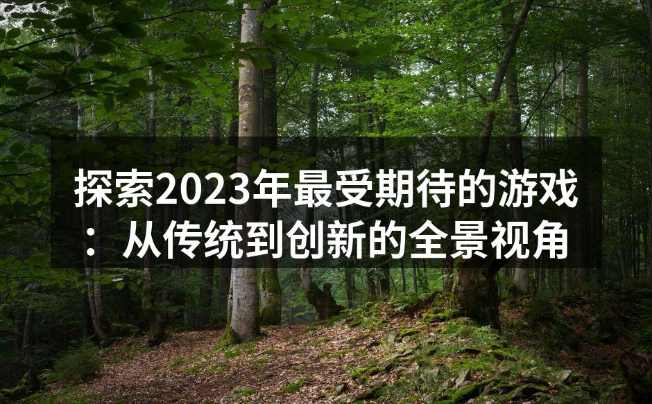探索2023年最受期待的游戏：从传统到创新的全景视角