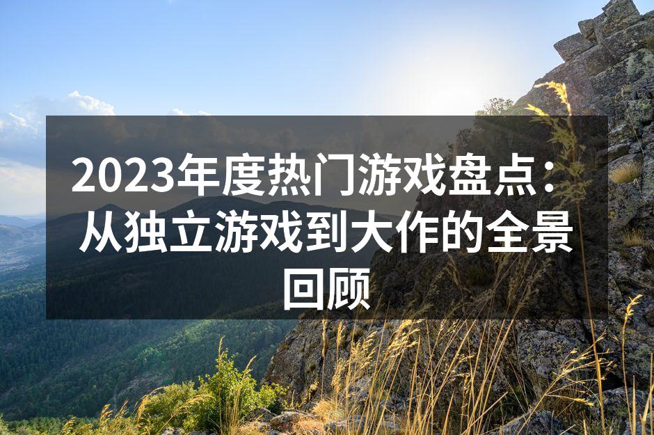 2023年度热门游戏盘点：从独立游戏到大作的全景回顾